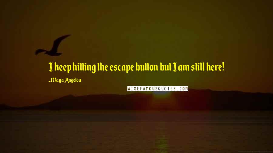 Maya Angelou Quotes: I keep hitting the escape button but I am still here!