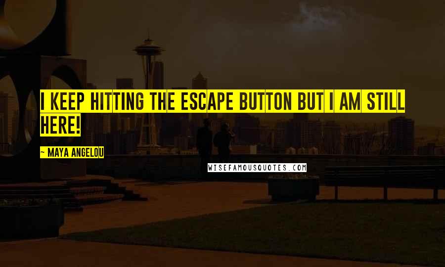 Maya Angelou Quotes: I keep hitting the escape button but I am still here!