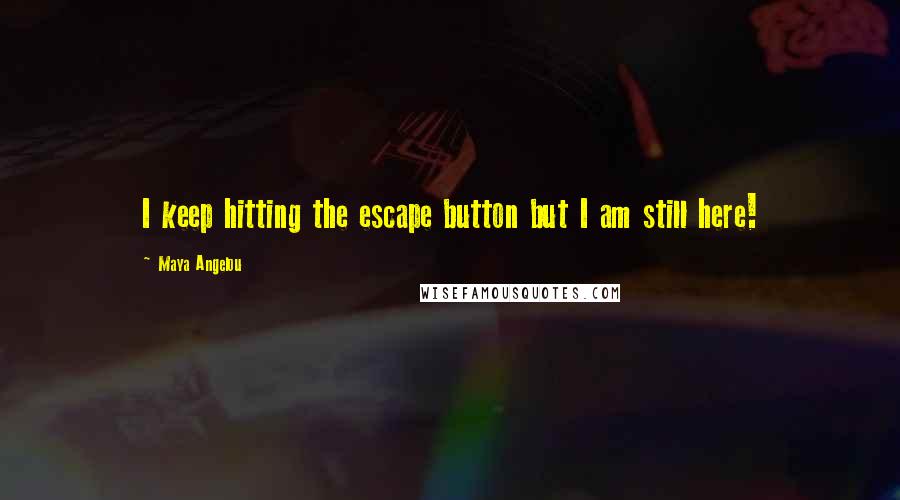 Maya Angelou Quotes: I keep hitting the escape button but I am still here!