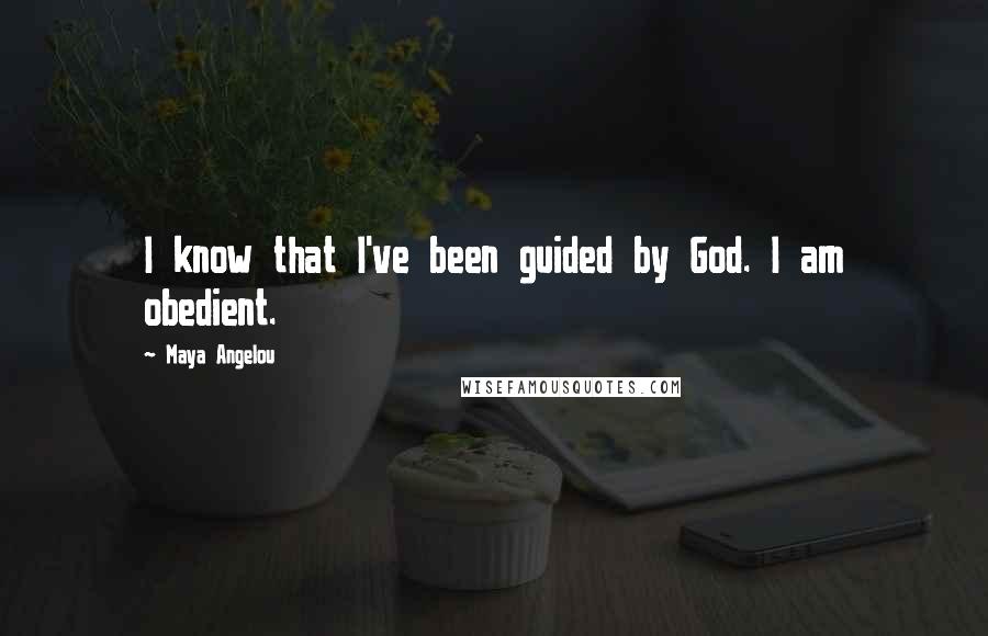 Maya Angelou Quotes: I know that I've been guided by God. I am obedient.