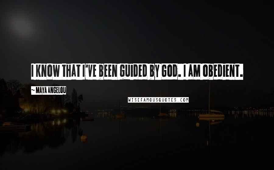 Maya Angelou Quotes: I know that I've been guided by God. I am obedient.