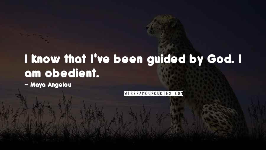 Maya Angelou Quotes: I know that I've been guided by God. I am obedient.