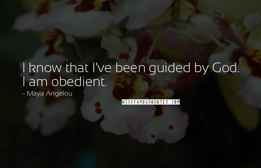 Maya Angelou Quotes: I know that I've been guided by God. I am obedient.