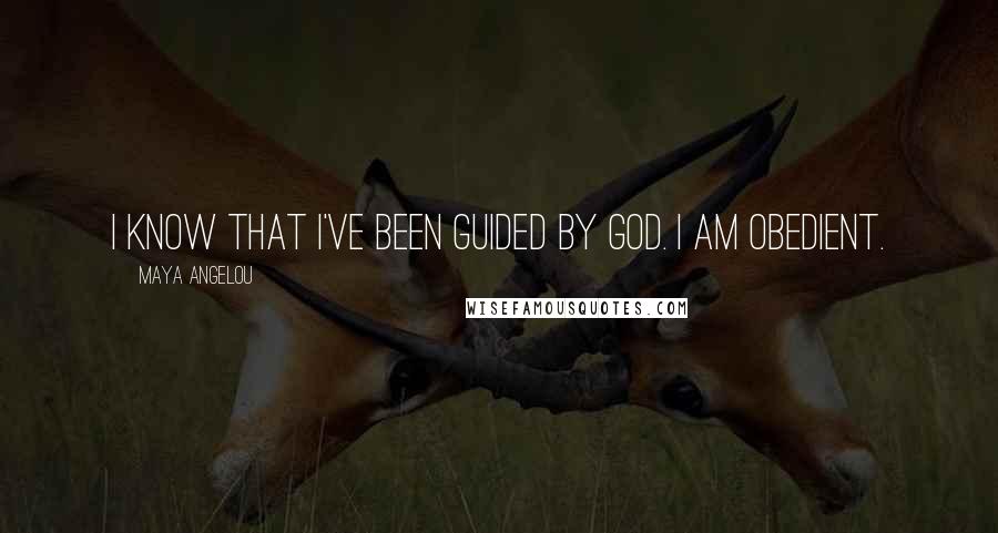 Maya Angelou Quotes: I know that I've been guided by God. I am obedient.