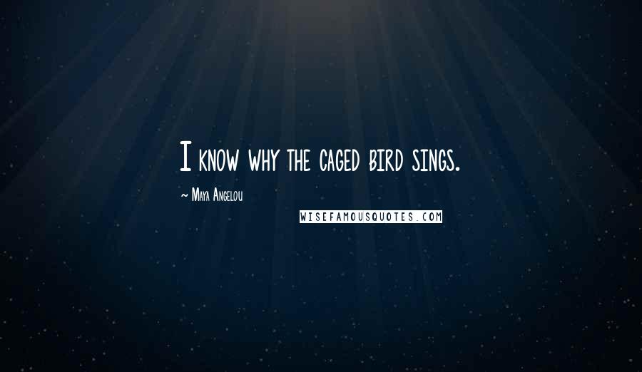 Maya Angelou Quotes: I know why the caged bird sings.