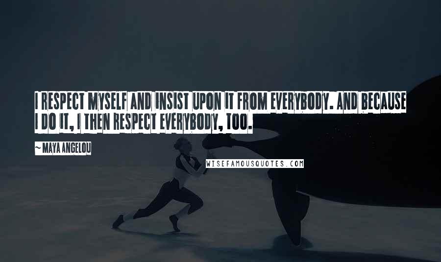 Maya Angelou Quotes: I respect myself and insist upon it from everybody. And because I do it, I then respect everybody, too.