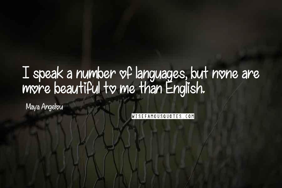 Maya Angelou Quotes: I speak a number of languages, but none are more beautiful to me than English.