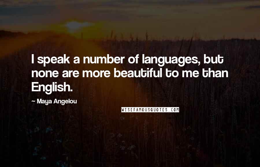 Maya Angelou Quotes: I speak a number of languages, but none are more beautiful to me than English.