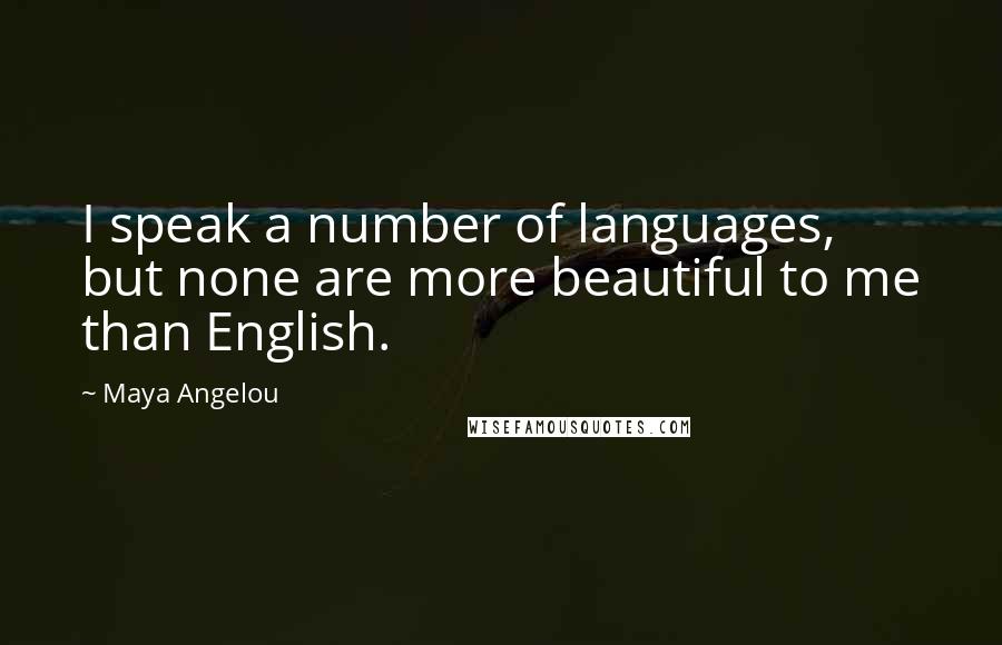 Maya Angelou Quotes: I speak a number of languages, but none are more beautiful to me than English.