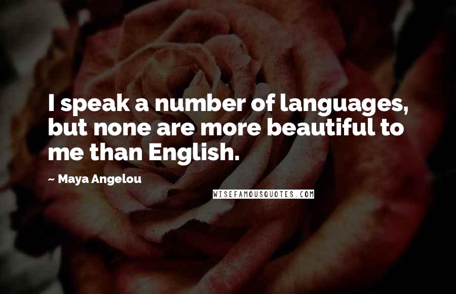 Maya Angelou Quotes: I speak a number of languages, but none are more beautiful to me than English.