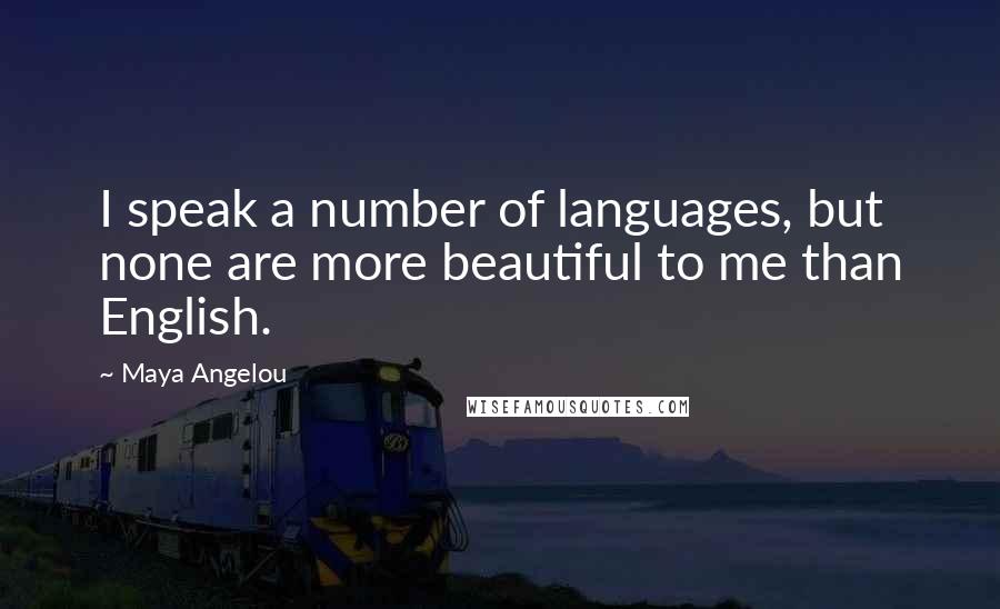 Maya Angelou Quotes: I speak a number of languages, but none are more beautiful to me than English.