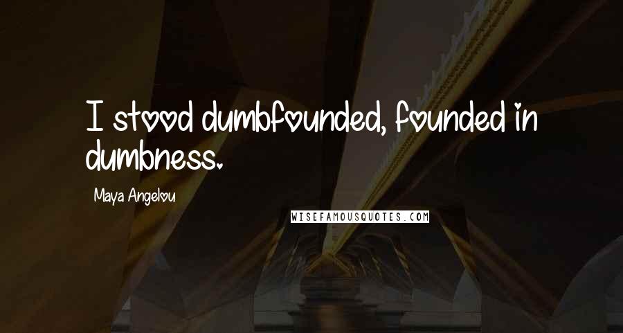 Maya Angelou Quotes: I stood dumbfounded, founded in dumbness.