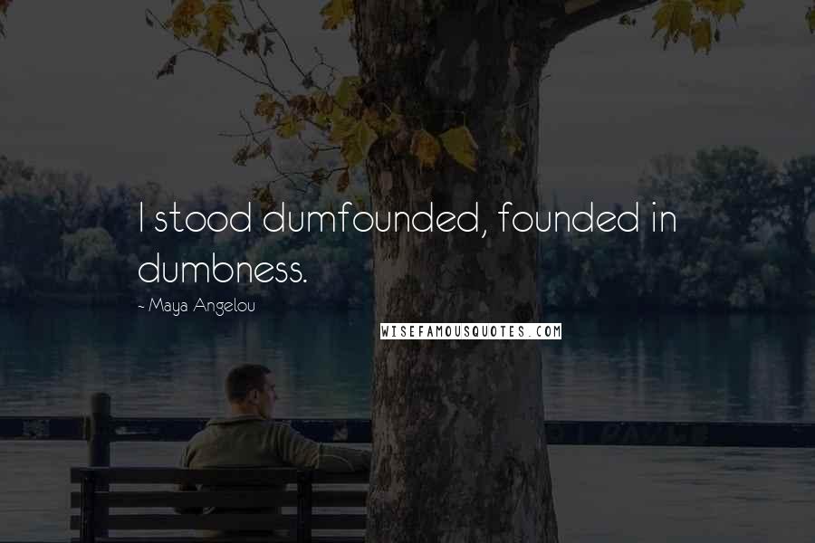 Maya Angelou Quotes: I stood dumfounded, founded in dumbness.
