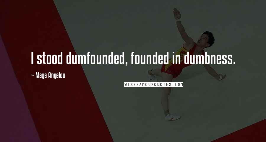 Maya Angelou Quotes: I stood dumfounded, founded in dumbness.
