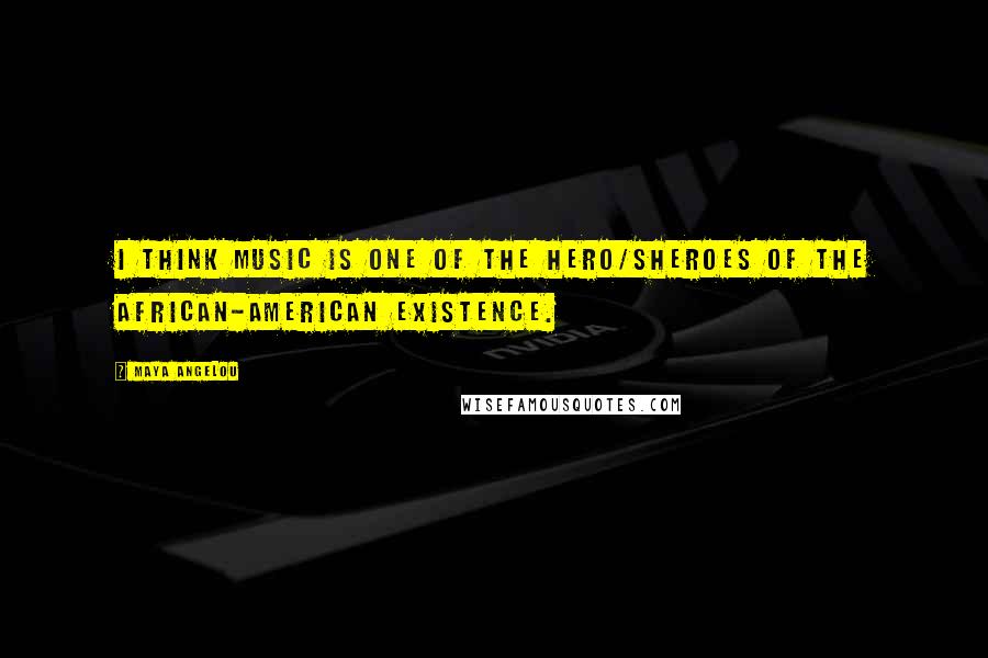 Maya Angelou Quotes: I think music is one of the hero/sheroes of the African-American existence.