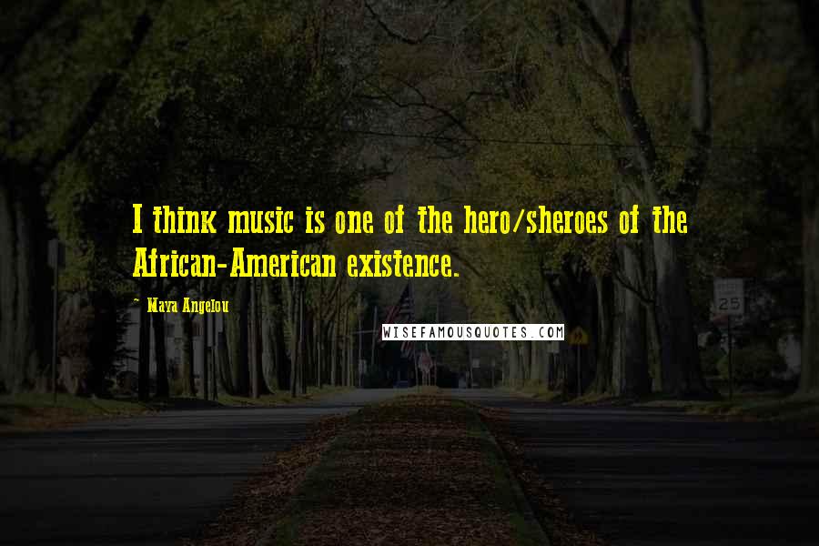 Maya Angelou Quotes: I think music is one of the hero/sheroes of the African-American existence.