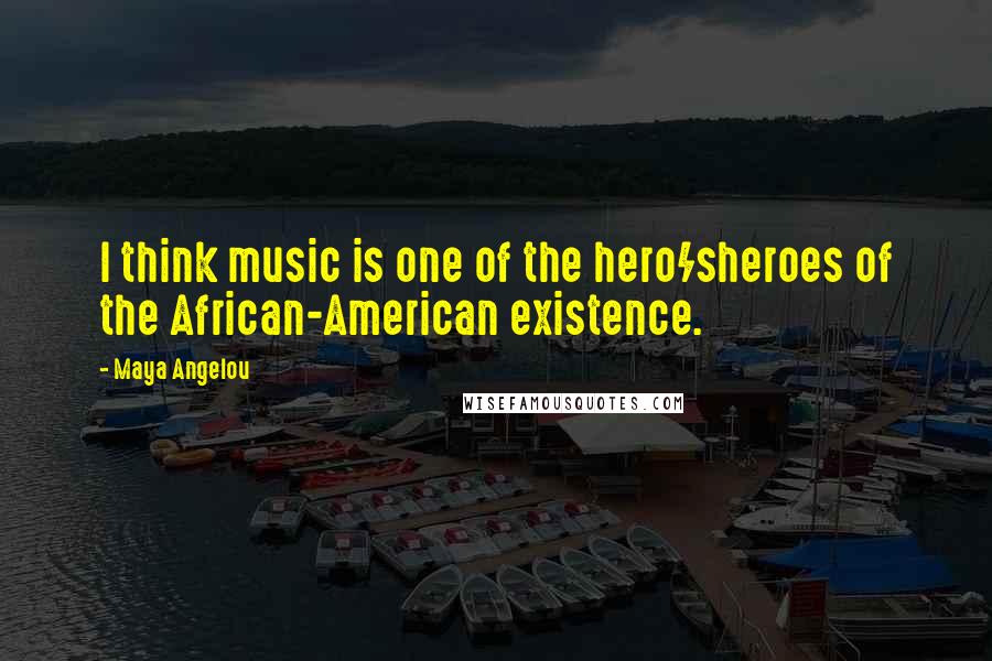 Maya Angelou Quotes: I think music is one of the hero/sheroes of the African-American existence.