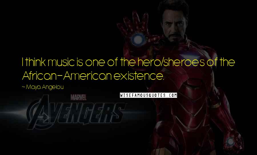 Maya Angelou Quotes: I think music is one of the hero/sheroes of the African-American existence.