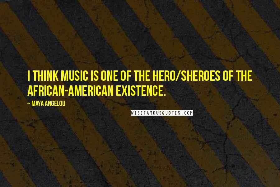 Maya Angelou Quotes: I think music is one of the hero/sheroes of the African-American existence.