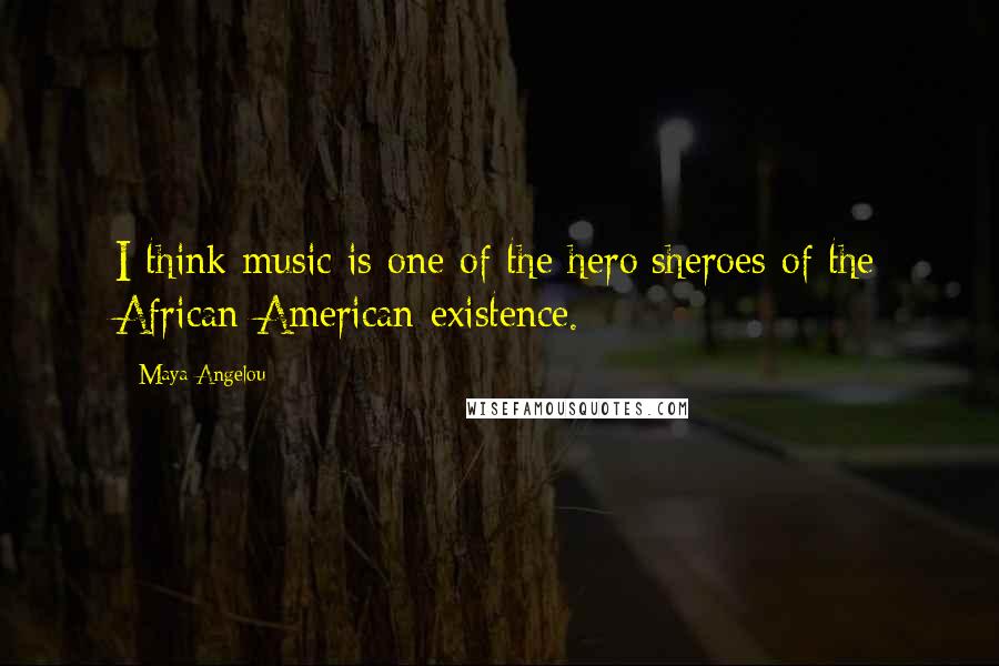 Maya Angelou Quotes: I think music is one of the hero/sheroes of the African-American existence.