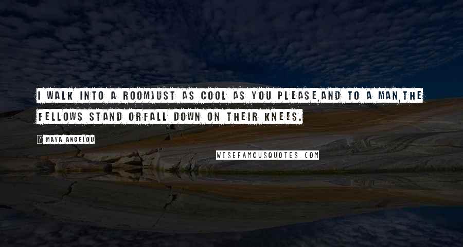 Maya Angelou Quotes: I walk into a roomJust as cool as you please,And to a man,The fellows stand orFall down on their knees.