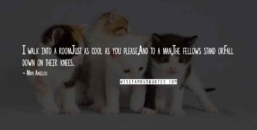 Maya Angelou Quotes: I walk into a roomJust as cool as you please,And to a man,The fellows stand orFall down on their knees.