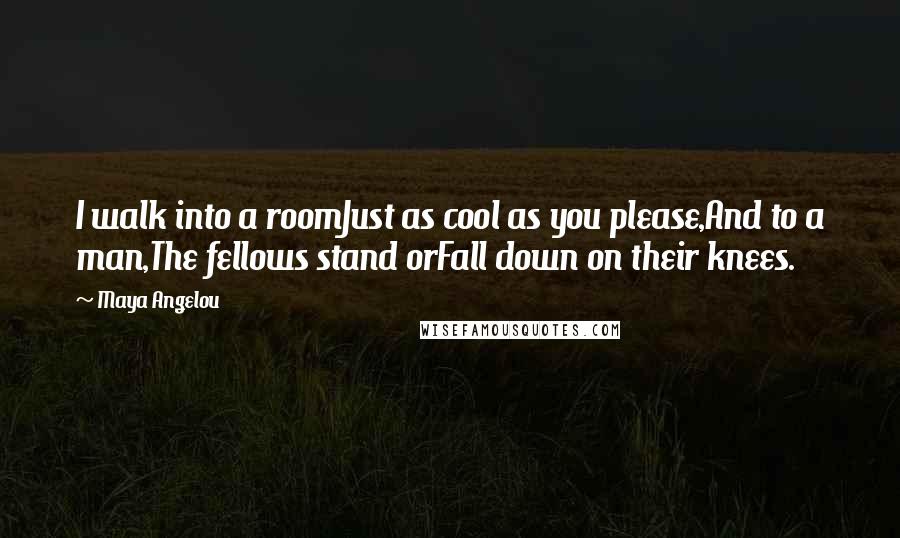 Maya Angelou Quotes: I walk into a roomJust as cool as you please,And to a man,The fellows stand orFall down on their knees.