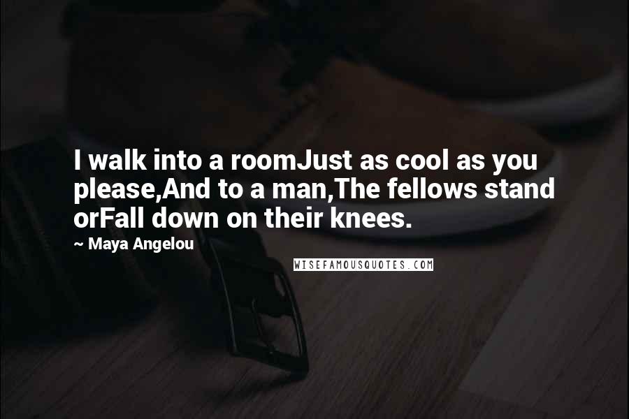 Maya Angelou Quotes: I walk into a roomJust as cool as you please,And to a man,The fellows stand orFall down on their knees.
