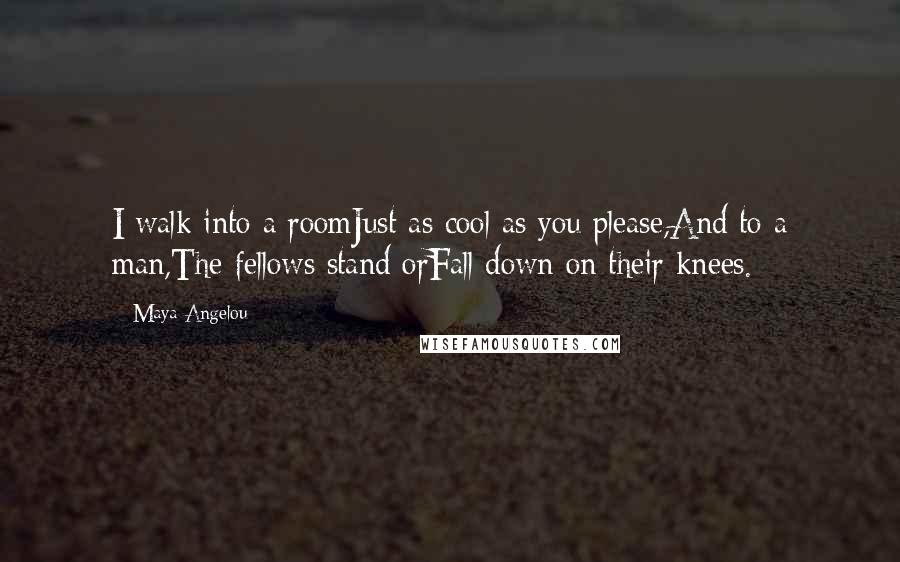 Maya Angelou Quotes: I walk into a roomJust as cool as you please,And to a man,The fellows stand orFall down on their knees.