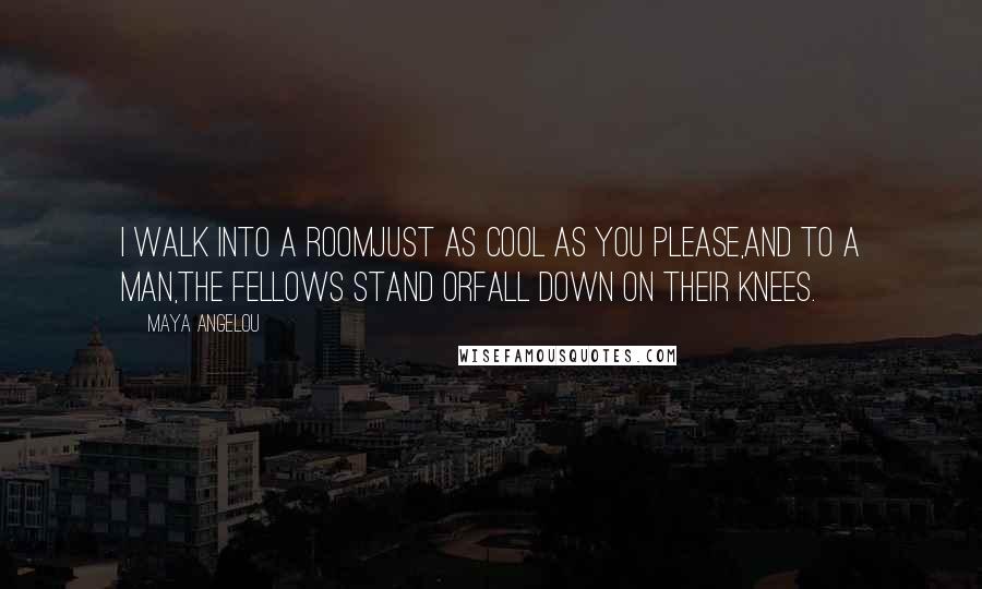 Maya Angelou Quotes: I walk into a roomJust as cool as you please,And to a man,The fellows stand orFall down on their knees.