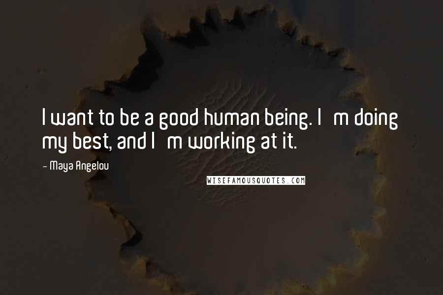 Maya Angelou Quotes: I want to be a good human being. I'm doing my best, and I'm working at it.