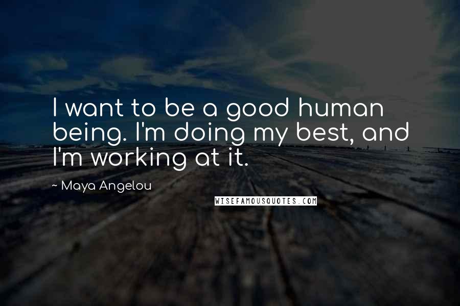 Maya Angelou Quotes: I want to be a good human being. I'm doing my best, and I'm working at it.