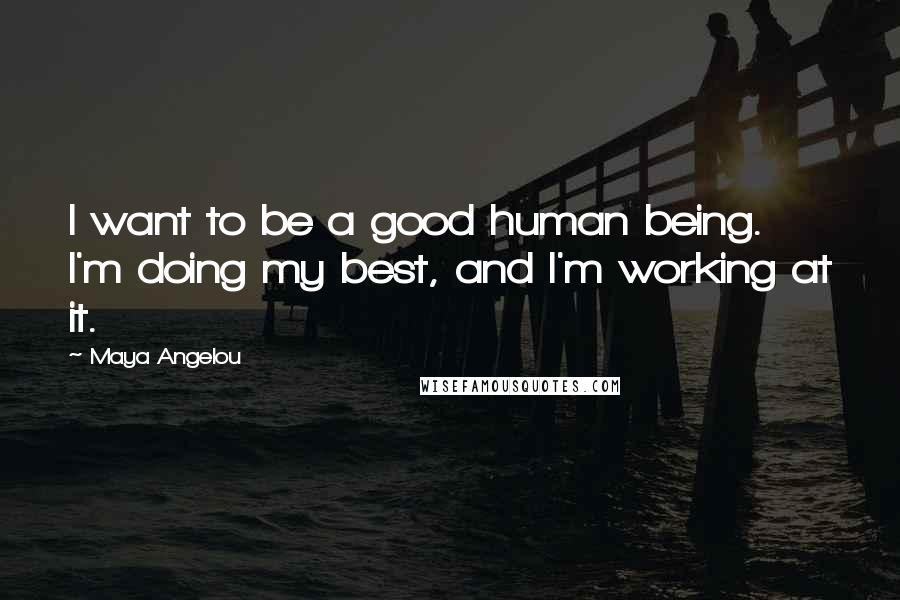 Maya Angelou Quotes: I want to be a good human being. I'm doing my best, and I'm working at it.