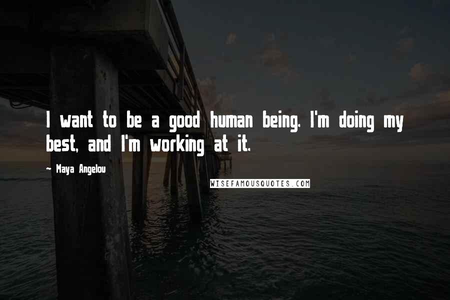 Maya Angelou Quotes: I want to be a good human being. I'm doing my best, and I'm working at it.