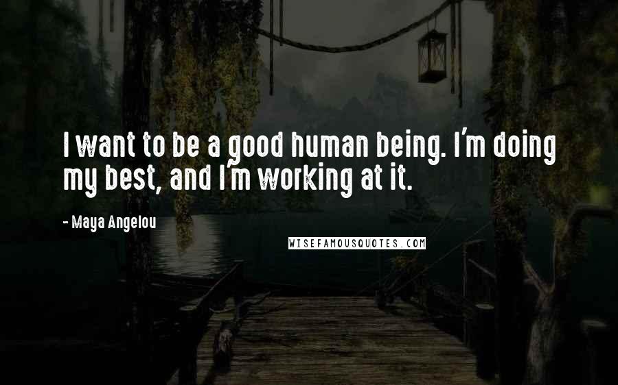 Maya Angelou Quotes: I want to be a good human being. I'm doing my best, and I'm working at it.