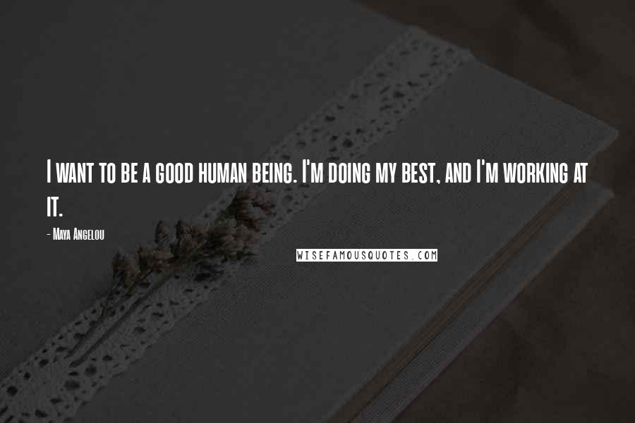 Maya Angelou Quotes: I want to be a good human being. I'm doing my best, and I'm working at it.