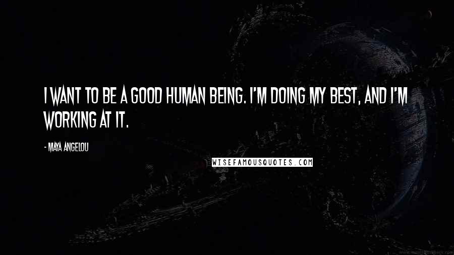 Maya Angelou Quotes: I want to be a good human being. I'm doing my best, and I'm working at it.