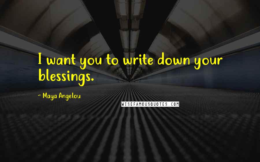 Maya Angelou Quotes: I want you to write down your blessings.