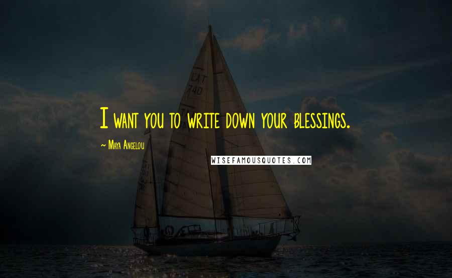 Maya Angelou Quotes: I want you to write down your blessings.