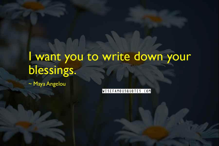 Maya Angelou Quotes: I want you to write down your blessings.