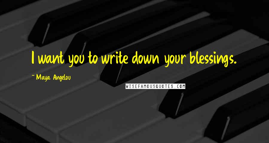 Maya Angelou Quotes: I want you to write down your blessings.