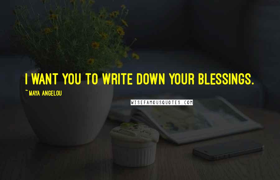 Maya Angelou Quotes: I want you to write down your blessings.