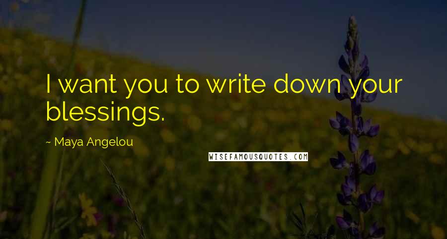 Maya Angelou Quotes: I want you to write down your blessings.