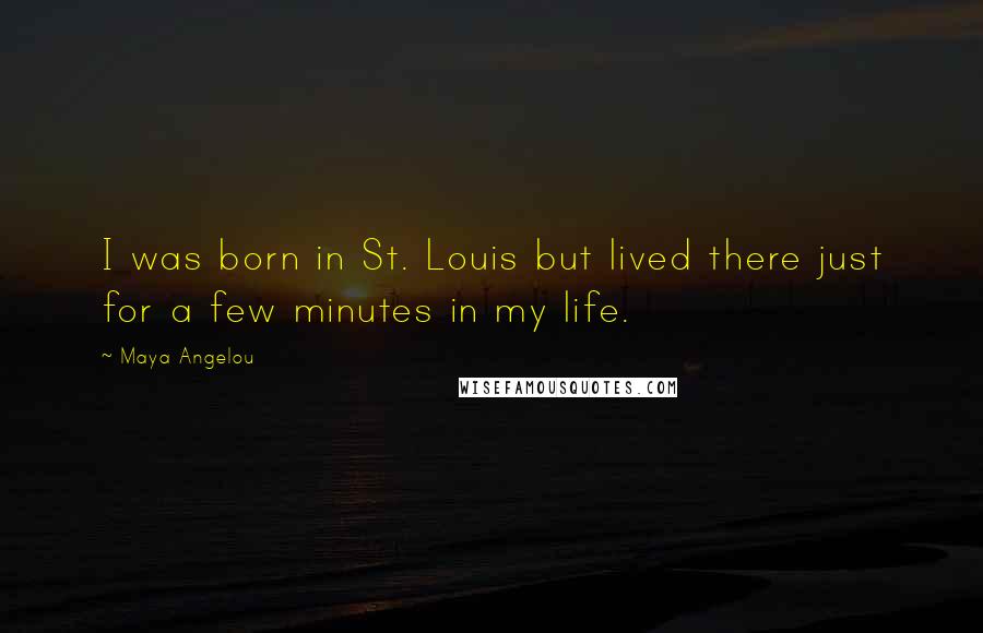 Maya Angelou Quotes: I was born in St. Louis but lived there just for a few minutes in my life.