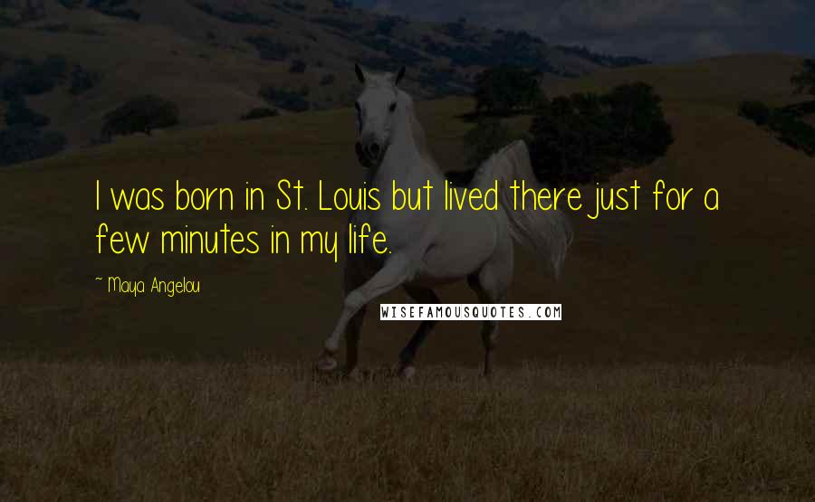 Maya Angelou Quotes: I was born in St. Louis but lived there just for a few minutes in my life.