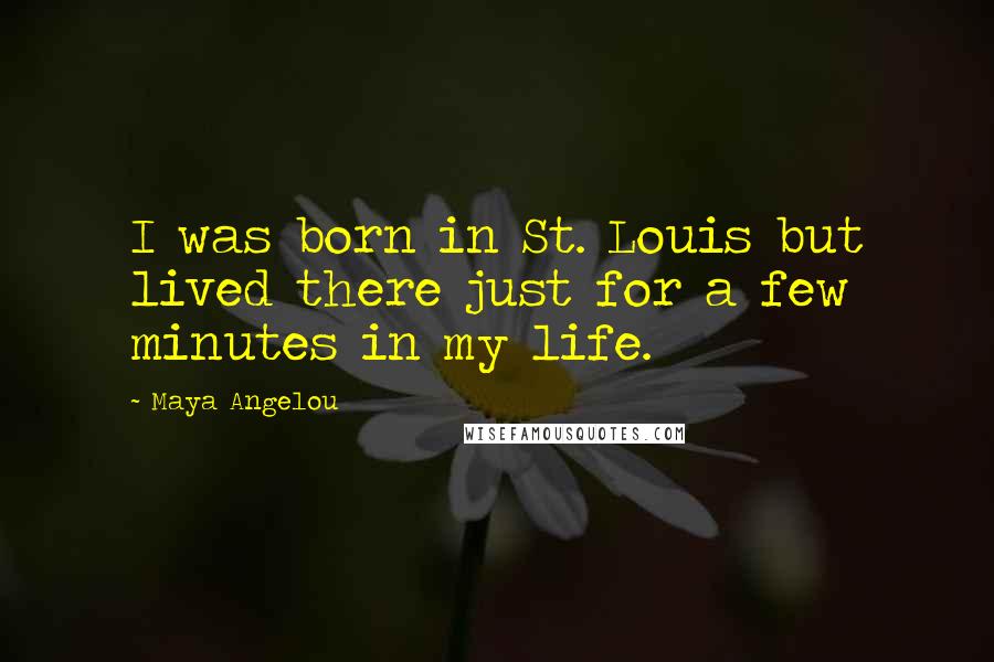 Maya Angelou Quotes: I was born in St. Louis but lived there just for a few minutes in my life.