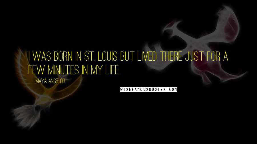 Maya Angelou Quotes: I was born in St. Louis but lived there just for a few minutes in my life.