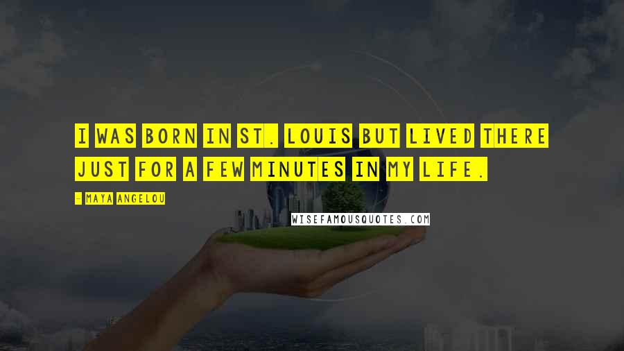 Maya Angelou Quotes: I was born in St. Louis but lived there just for a few minutes in my life.