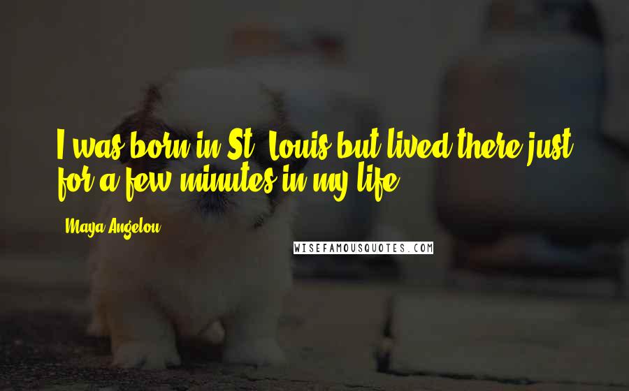 Maya Angelou Quotes: I was born in St. Louis but lived there just for a few minutes in my life.