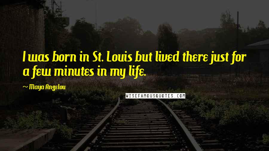 Maya Angelou Quotes: I was born in St. Louis but lived there just for a few minutes in my life.